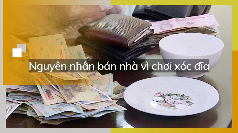 Nguyên nhân bán nhà vì chơi xóc đĩa và cách khắc phục 8