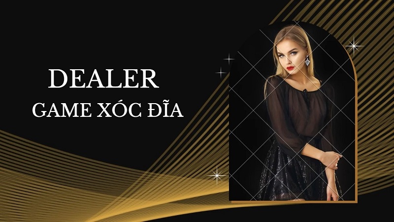 Dealer trong game xóc đĩa là gì? Yêu cầu để làm dealer 17
